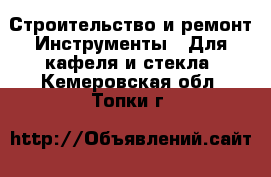 Строительство и ремонт Инструменты - Для кафеля и стекла. Кемеровская обл.,Топки г.